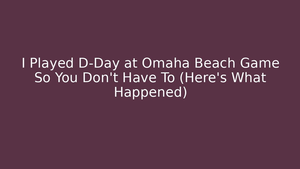 I Played D-Day at Omaha Beach Game So You Don't Have To (Here's What Happened)