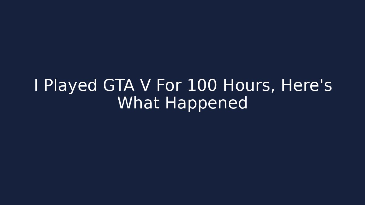 I Played GTA V For 100 Hours, Here's What Happened