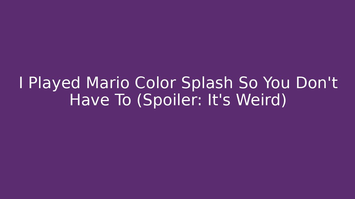 I Played Mario Color Splash So You Don’t Have To (Spoiler: It’s Weird)