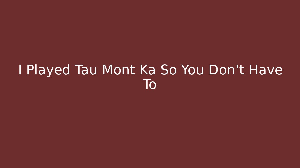 I Played Tau Mont Ka So You Don't Have To