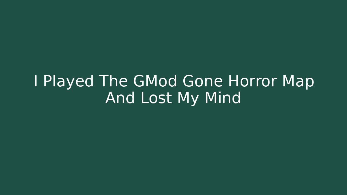 I Played The GMod Gone Horror Map And Lost My Mind