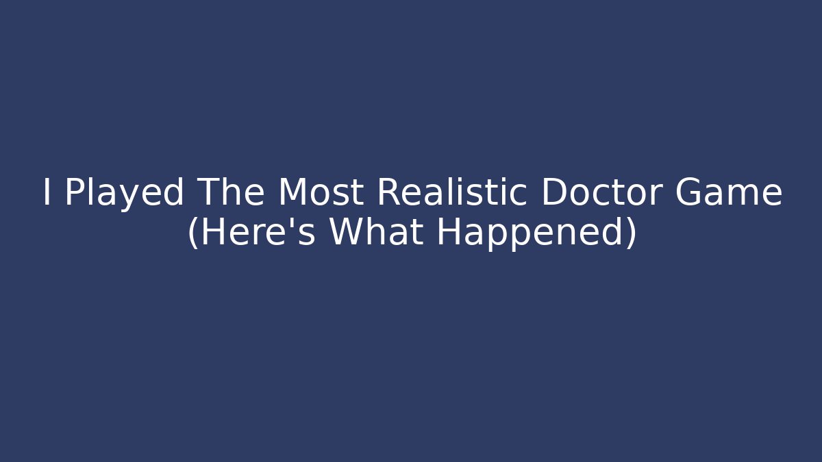 I Played The Most Realistic Doctor Game (Here's What Happened)