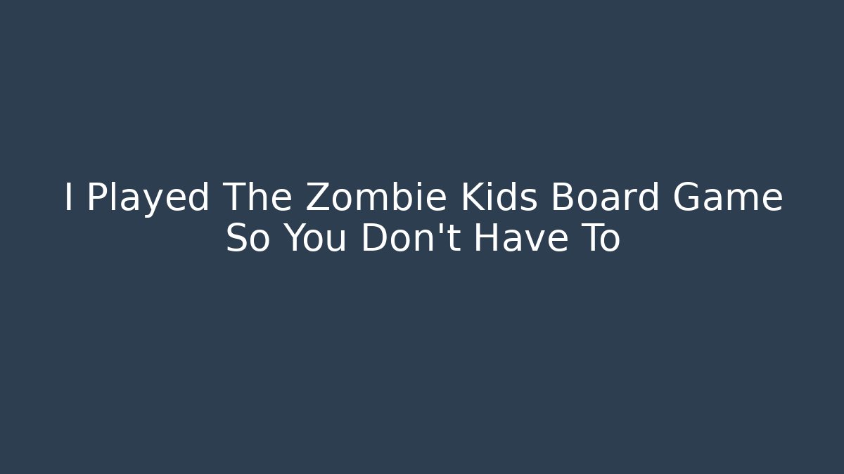 I Played The Zombie Kids Board Game So You Don't Have To