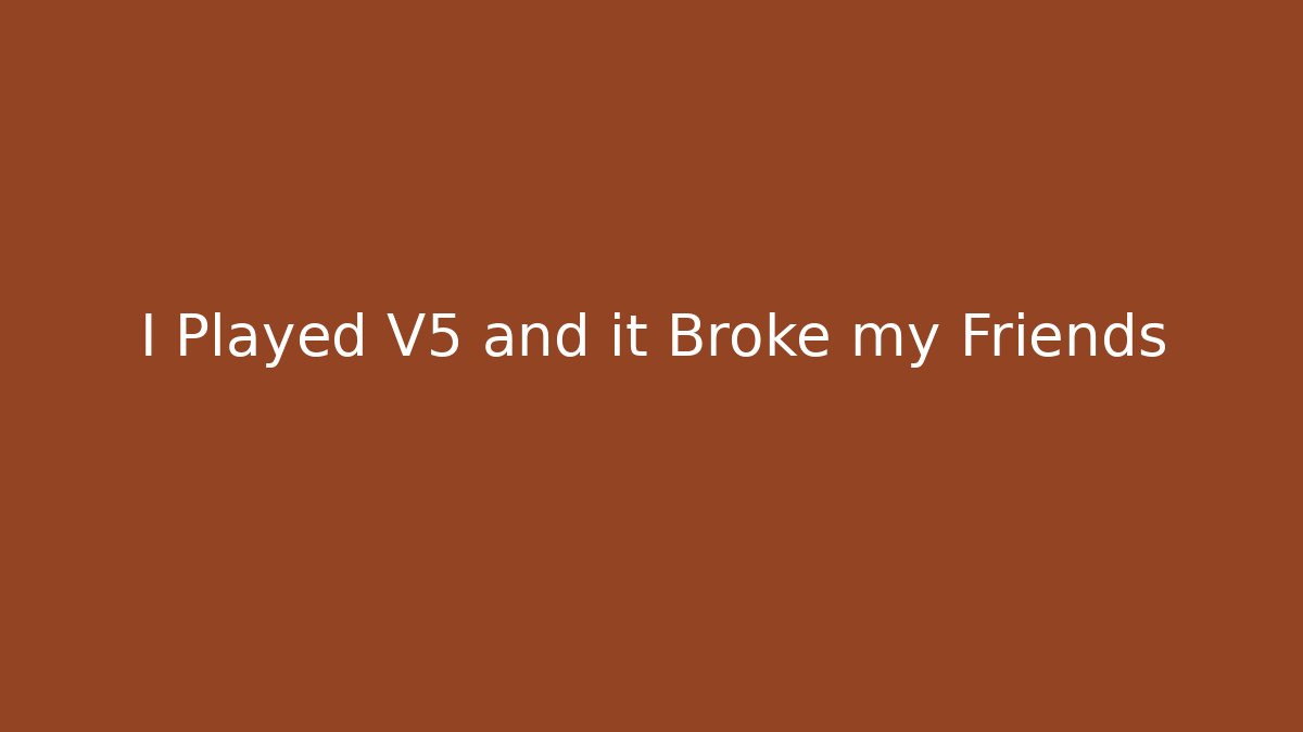 I Played V5 and it Broke my Friends