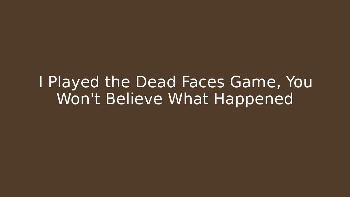 I Played the Dead Faces Game, You Won't Believe What Happened