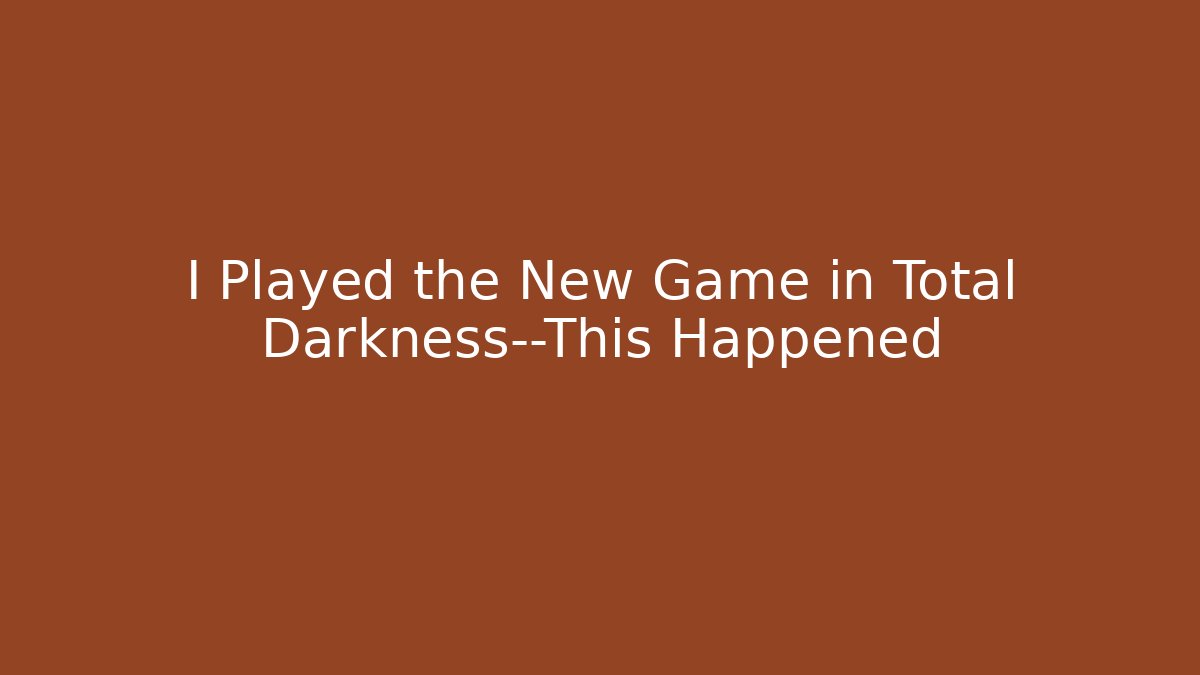 I Played the New Game in Total Darkness—This Happened