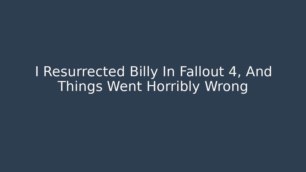 I Resurrected Billy In Fallout 4, And Things Went Horribly Wrong