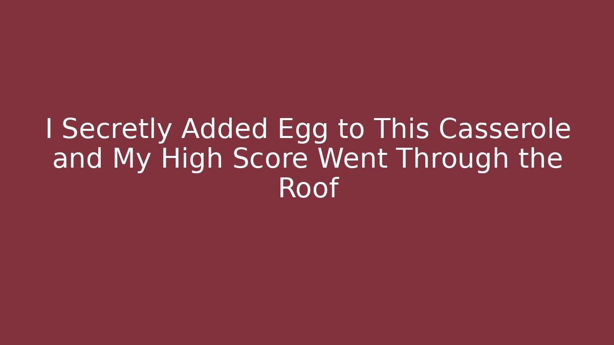 I Secretly Added Egg to This Casserole and My High Score Went Through the Roof