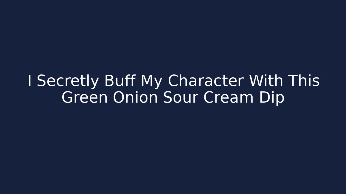 I Secretly Buff My Character With This Green Onion Sour Cream Dip
