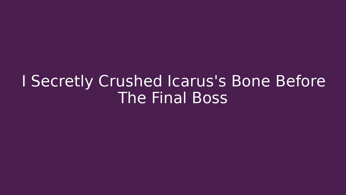I Secretly Crushed Icarus's Bone Before The Final Boss