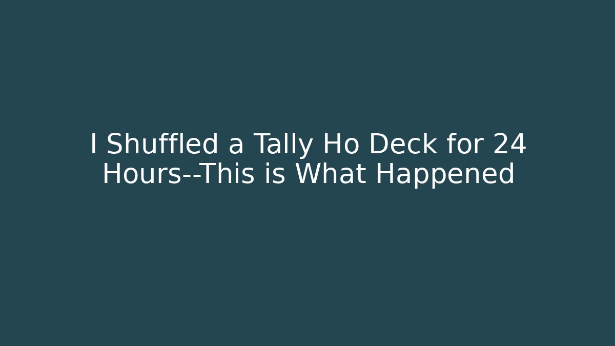 I Shuffled a Tally Ho Deck for 24 Hours—This is What Happened
