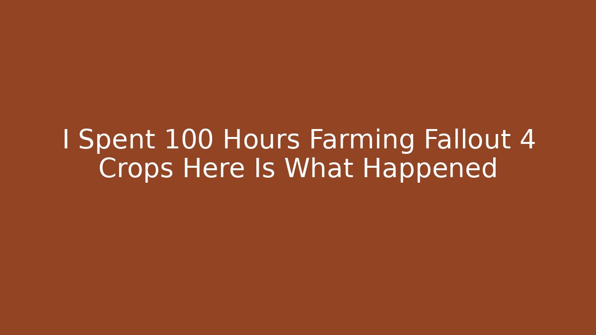 I Spent 100 Hours Farming Fallout 4 Crops Here Is What Happened