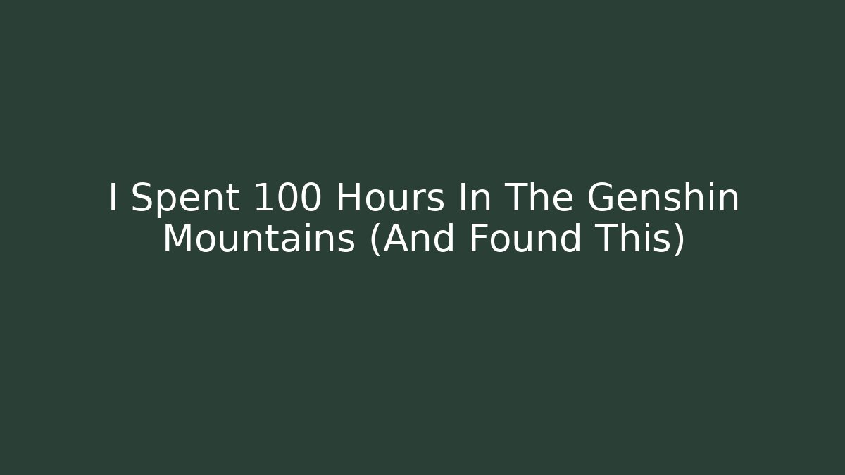 I Spent 100 Hours In The Genshin Mountains (And Found This)