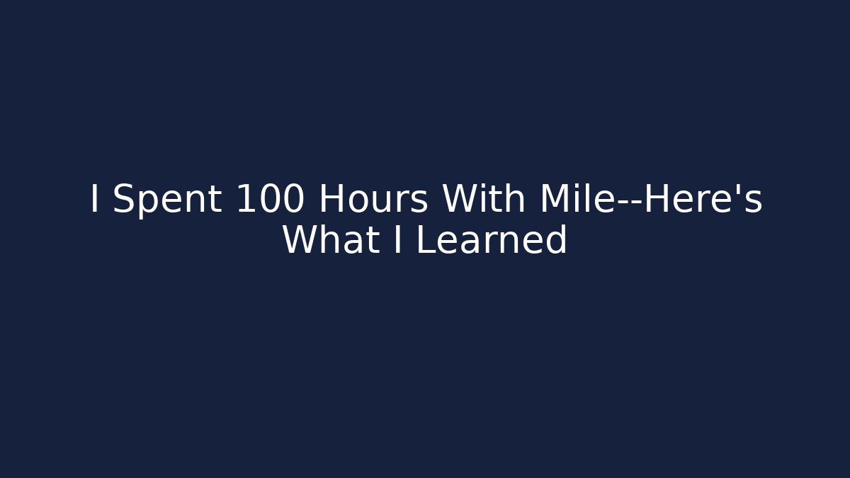 I Spent 100 Hours With Mile—Here's What I Learned