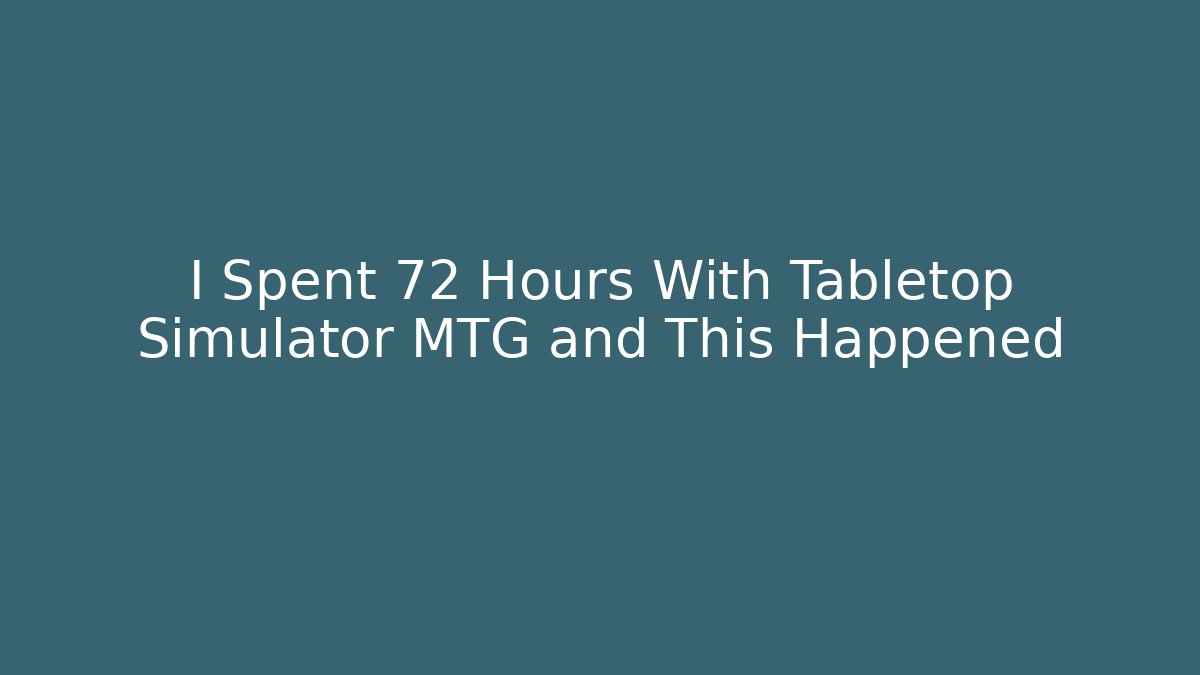 I Spent 72 Hours With Tabletop Simulator MTG and This Happened