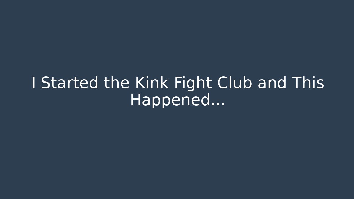 I Started the Kink Fight Club and This Happened...