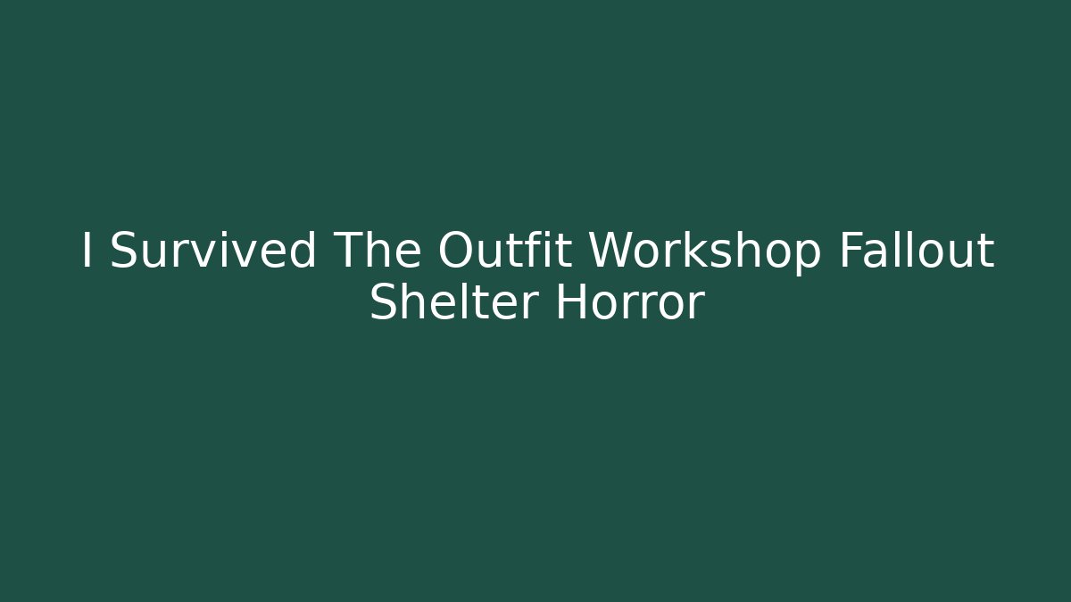 I Survived The Outfit Workshop Fallout Shelter Horror