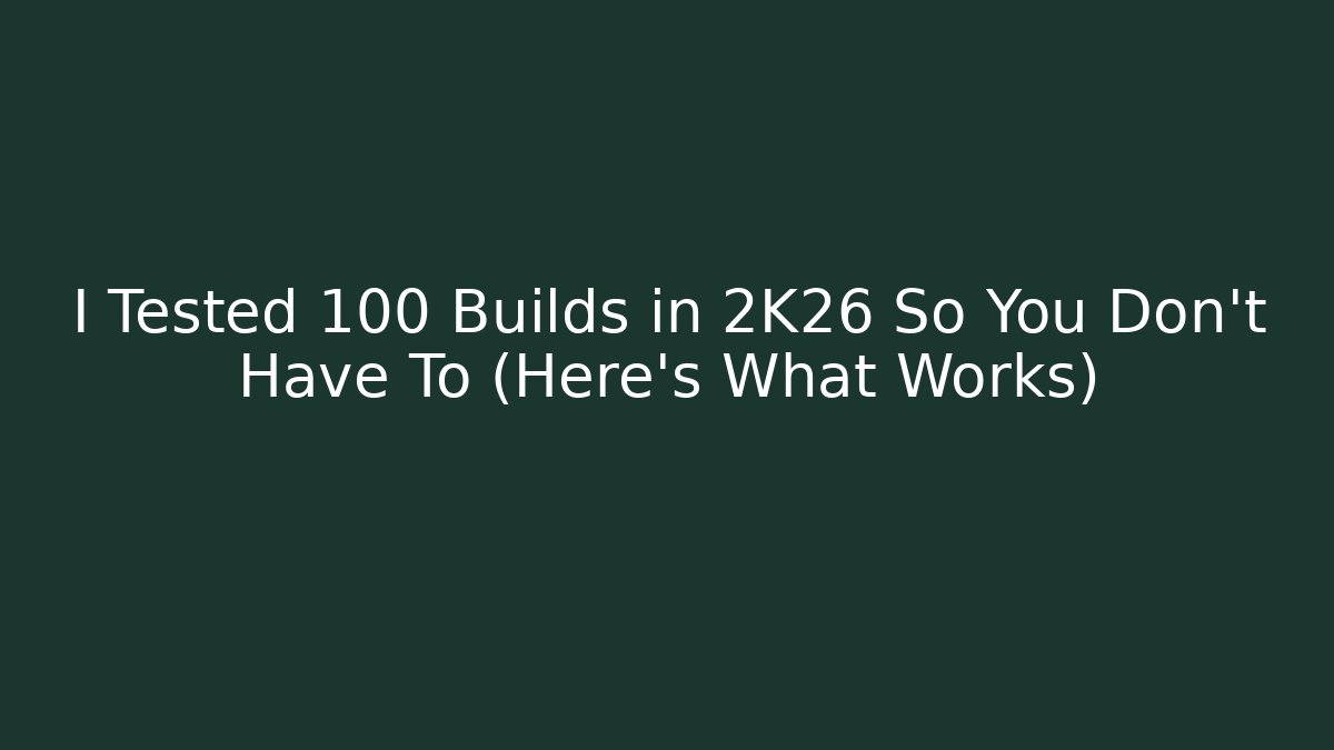 I Tested 100 Builds in 2K26 So You Don't Have To (Here's What Works)