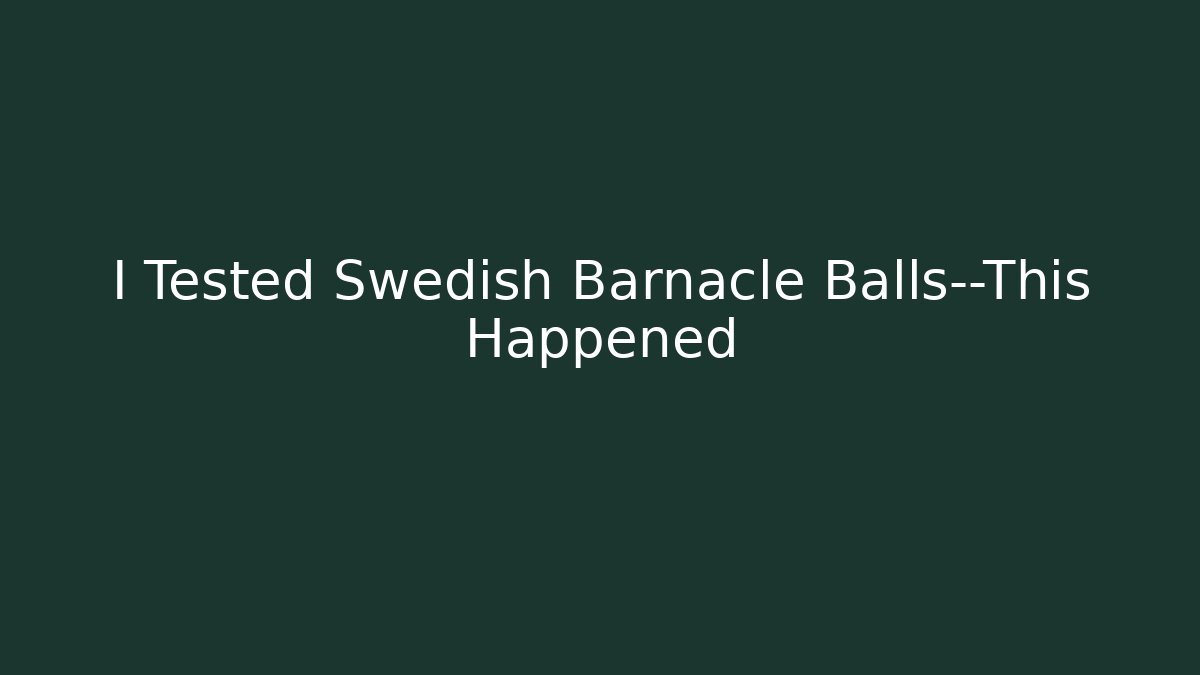 I Tested Swedish Barnacle Balls—This Happened
