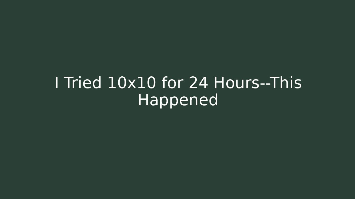I Tried 10x10 for 24 Hours—This Happened