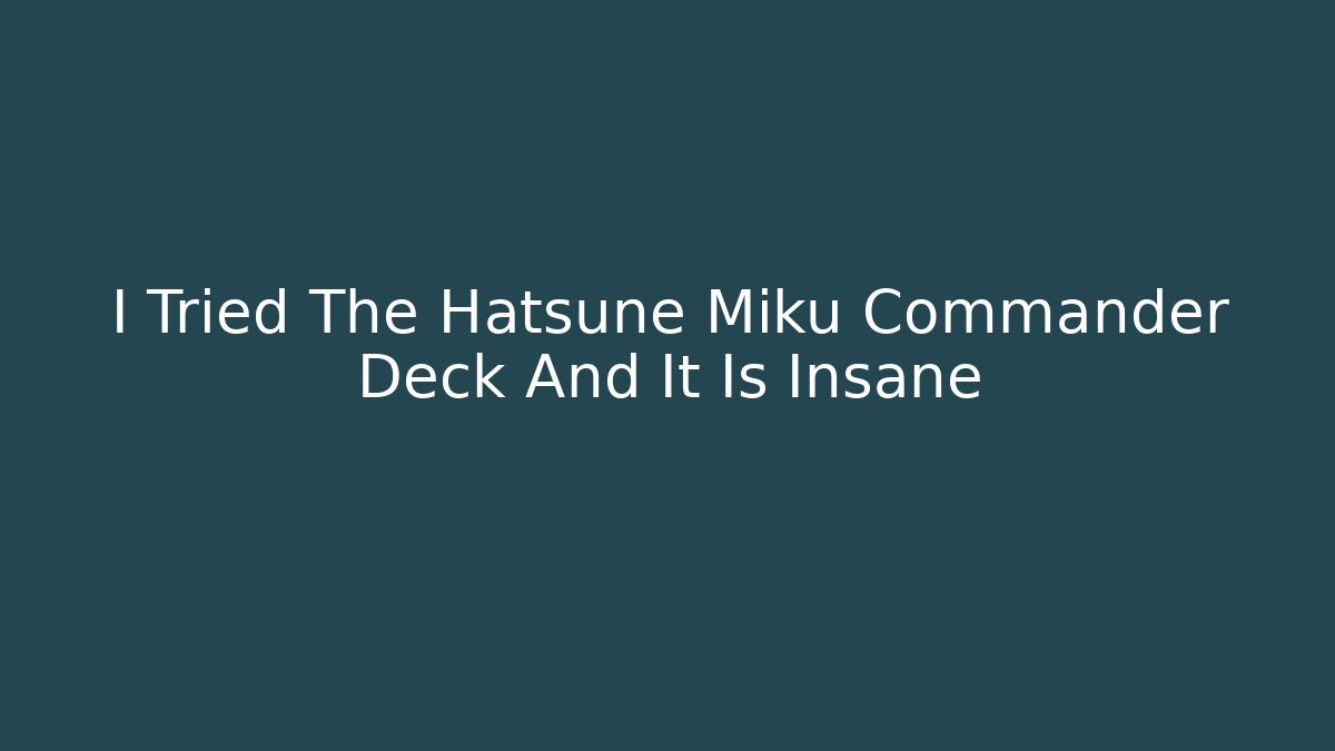 I Tried The Hatsune Miku Commander Deck And It Is Insane