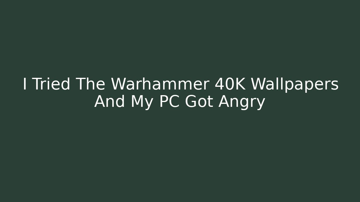 I Tried The Warhammer 40K Wallpapers And My PC Got Angry