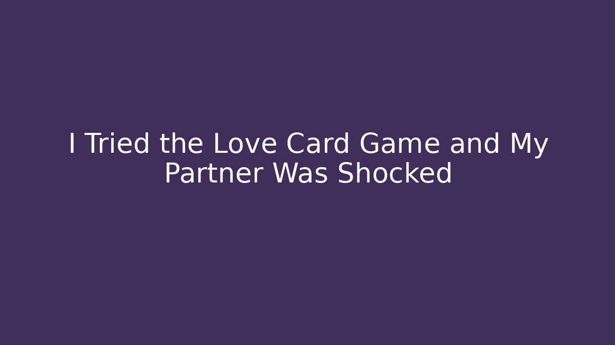 I Tried the Love Card Game and My Partner Was Shocked
