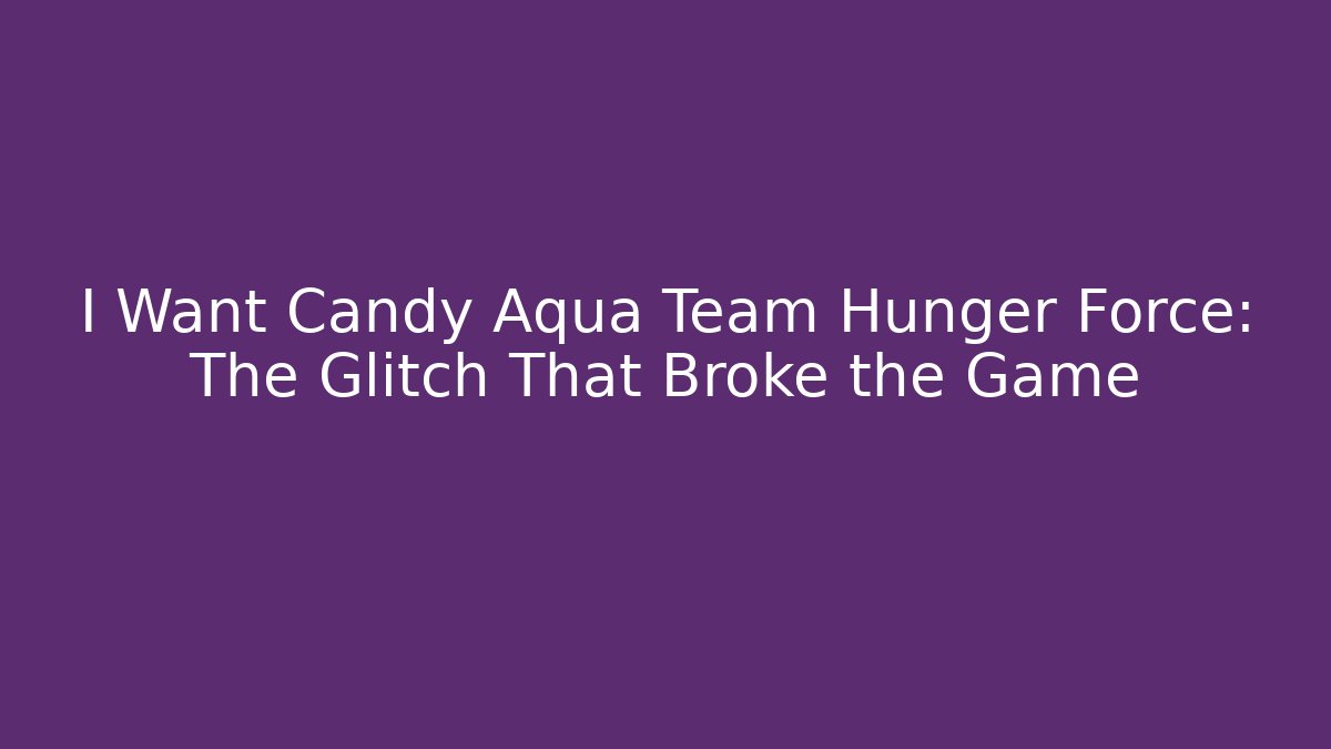 I Want Candy Aqua Team Hunger Force: The Glitch That Broke the Game