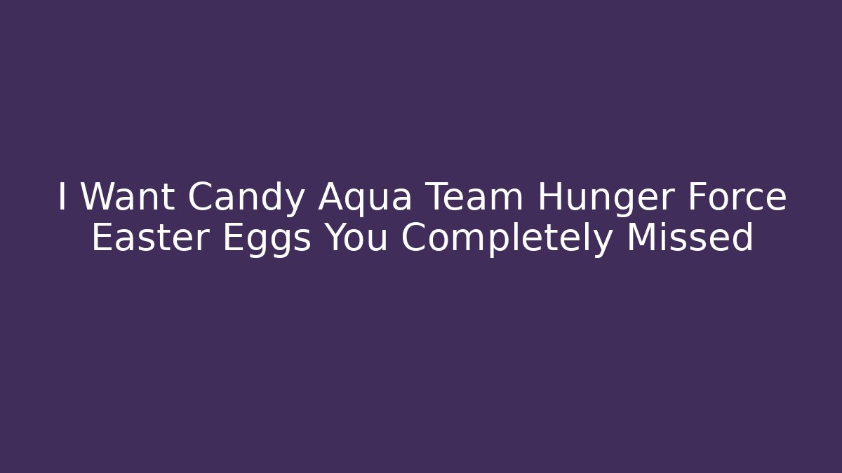I Want Candy Aqua Team Hunger Force Easter Eggs You Completely Missed