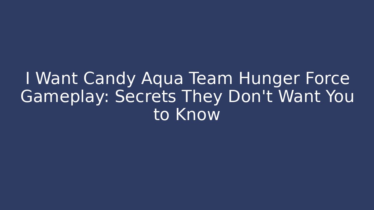 I Want Candy Aqua Team Hunger Force Gameplay: Secrets They Don't Want You to Know