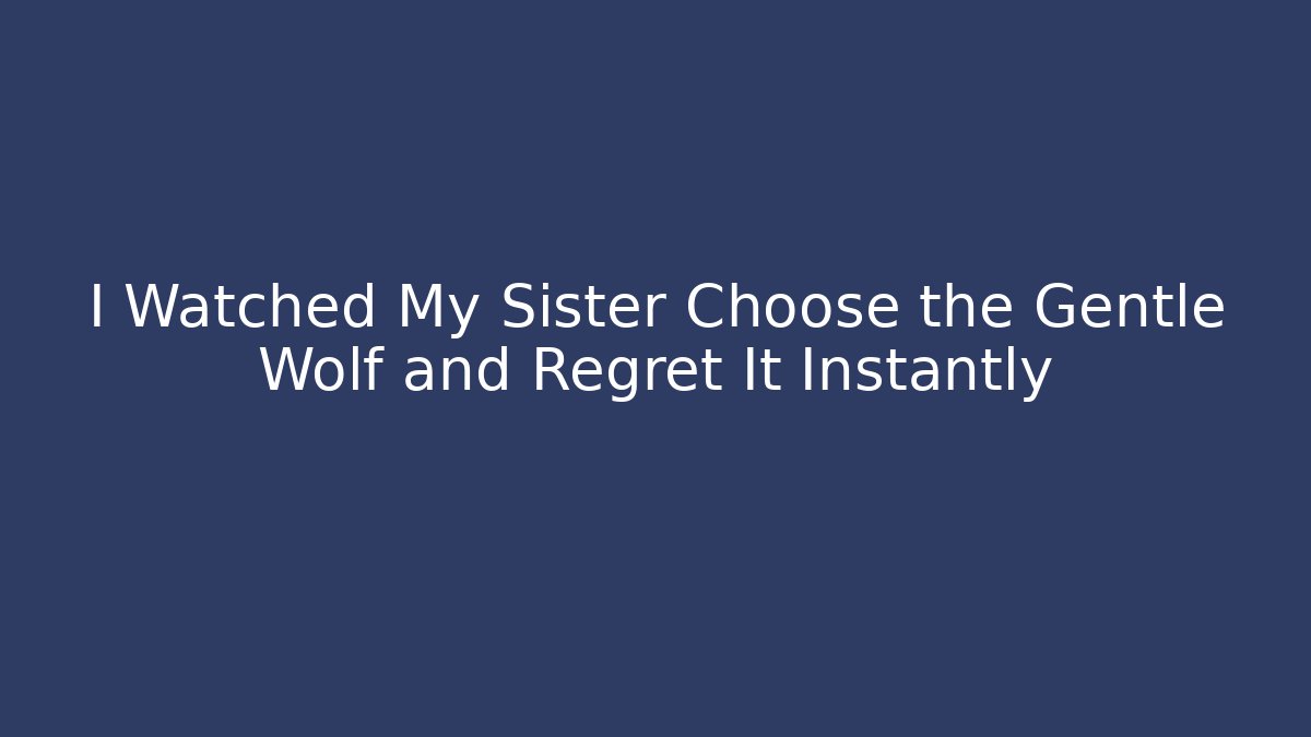 I Watched My Sister Choose the Gentle Wolf and Regret It Instantly