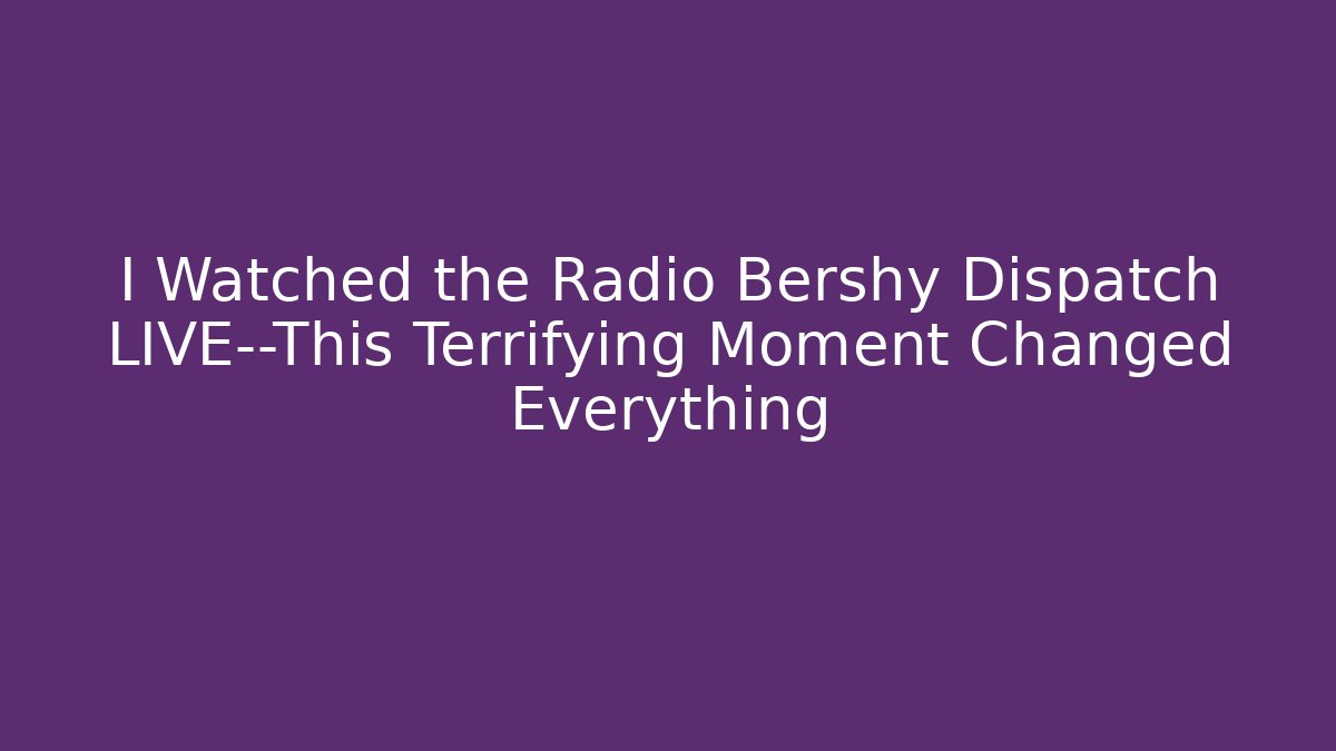 I Watched the Radio Bershy Dispatch LIVE—This Terrifying Moment Changed Everything