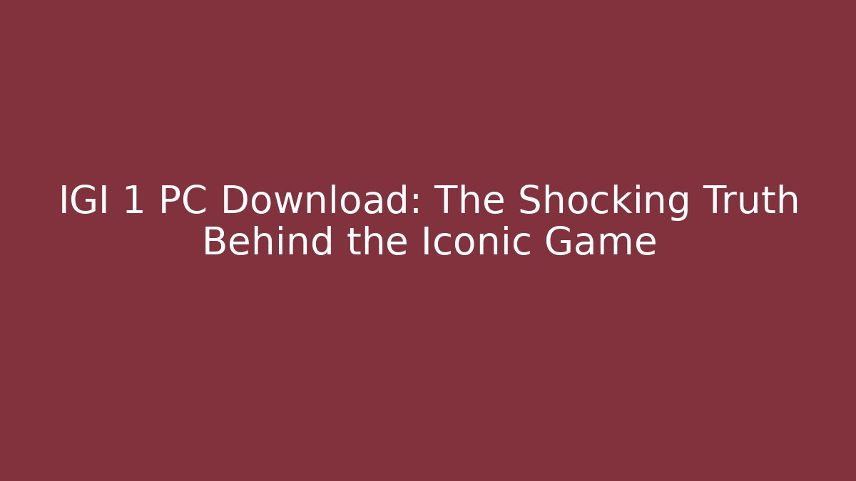IGI 1 PC Download: The Shocking Truth Behind the Iconic Game