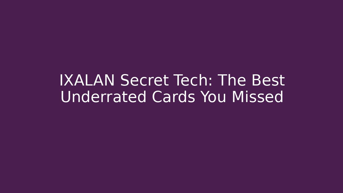 IXALAN Secret Tech: The Best Underrated Cards You Missed