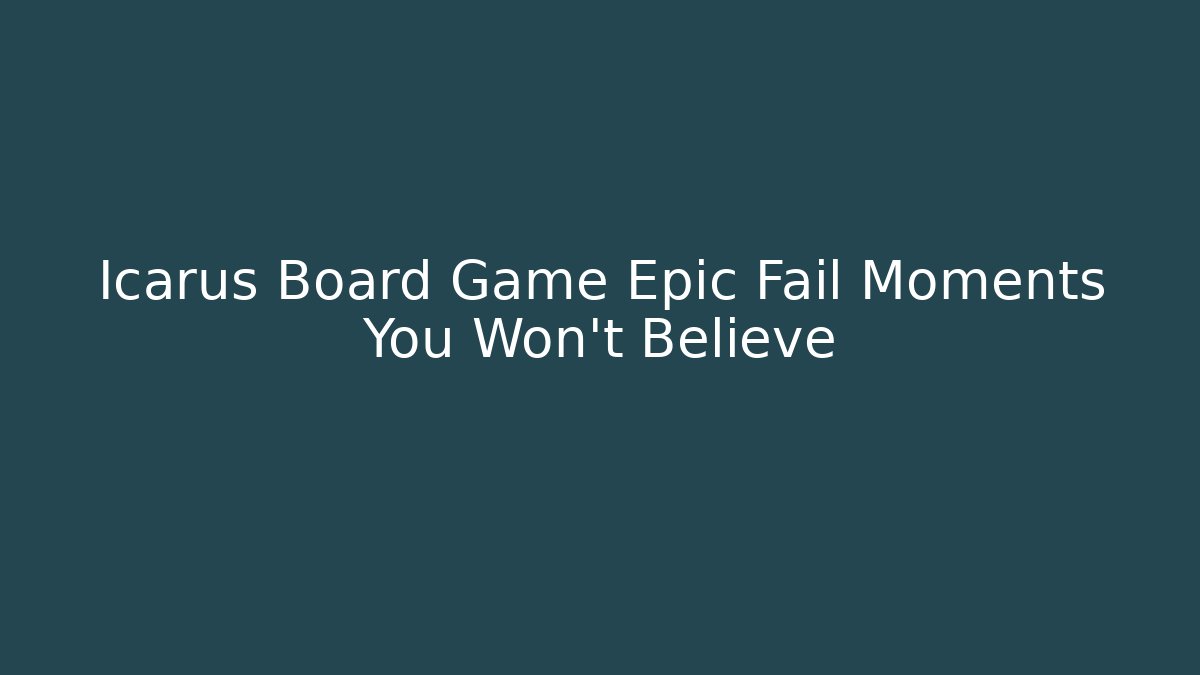 Icarus Board Game Epic Fail Moments You Won't Believe