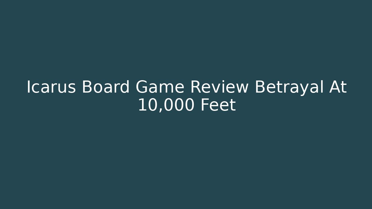 Icarus Board Game Review Betrayal At 10,000 Feet
