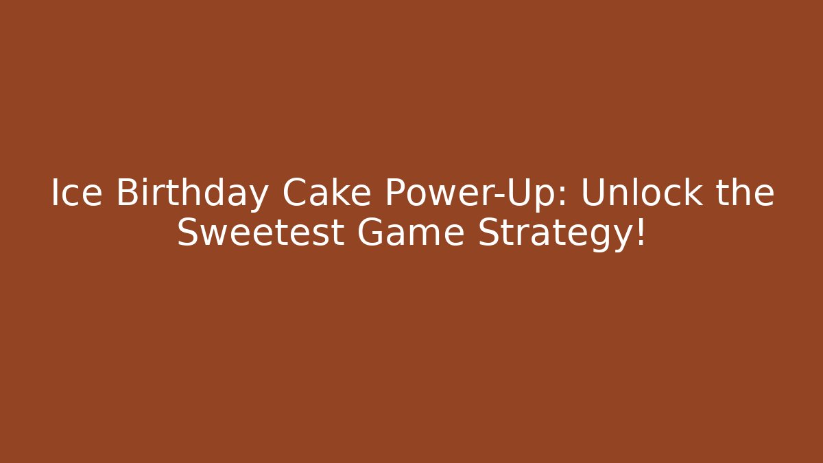 Ice Birthday Cake Power-Up: Unlock the Sweetest Game Strategy!