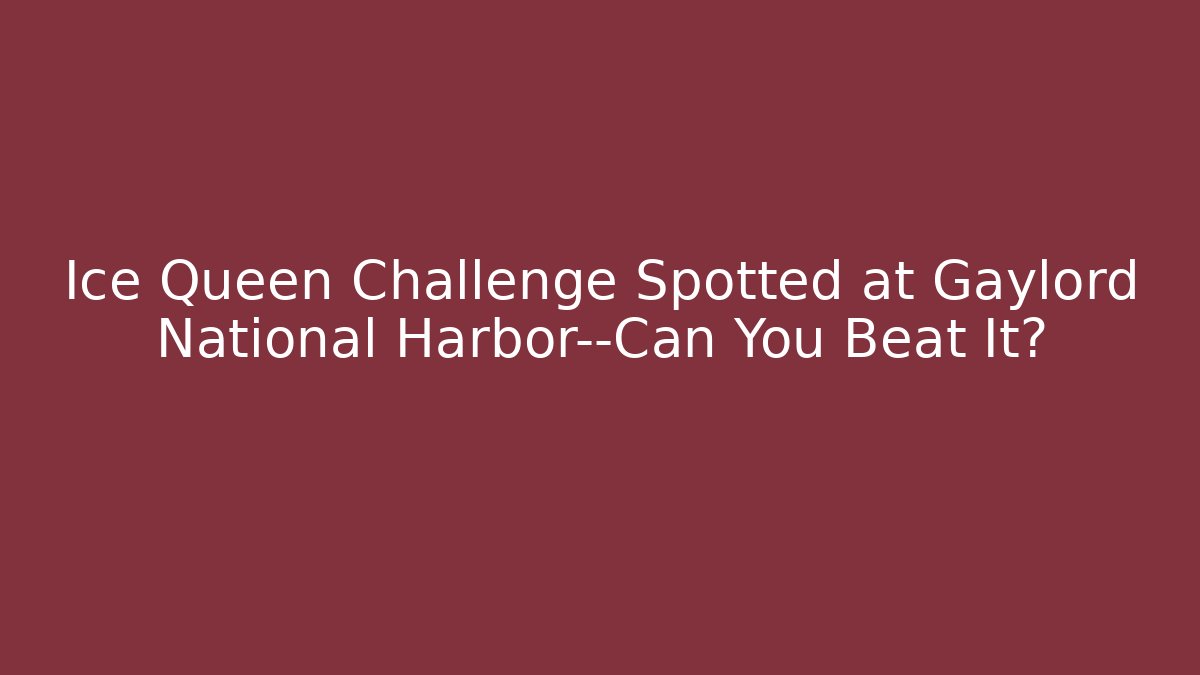 Ice Queen Challenge Spotted at Gaylord National Harbor—Can You Beat It?