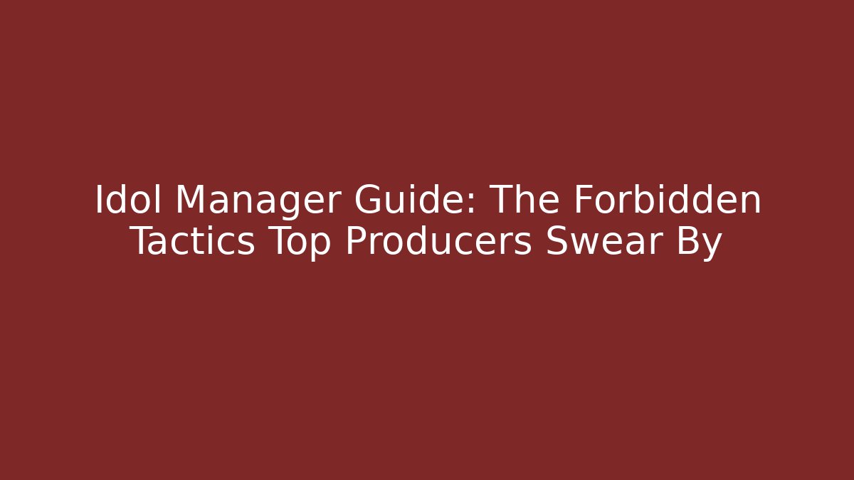 Idol Manager Guide: The Forbidden Tactics Top Producers Swear By