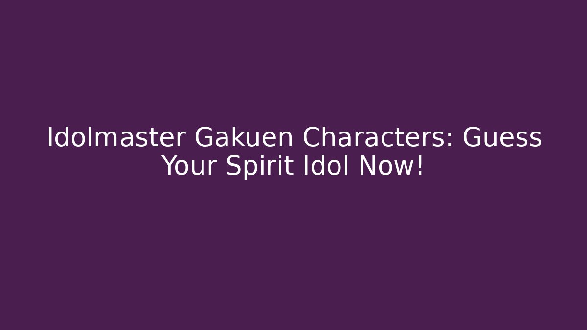 Idolmaster Gakuen Characters: Guess Your Spirit Idol Now!