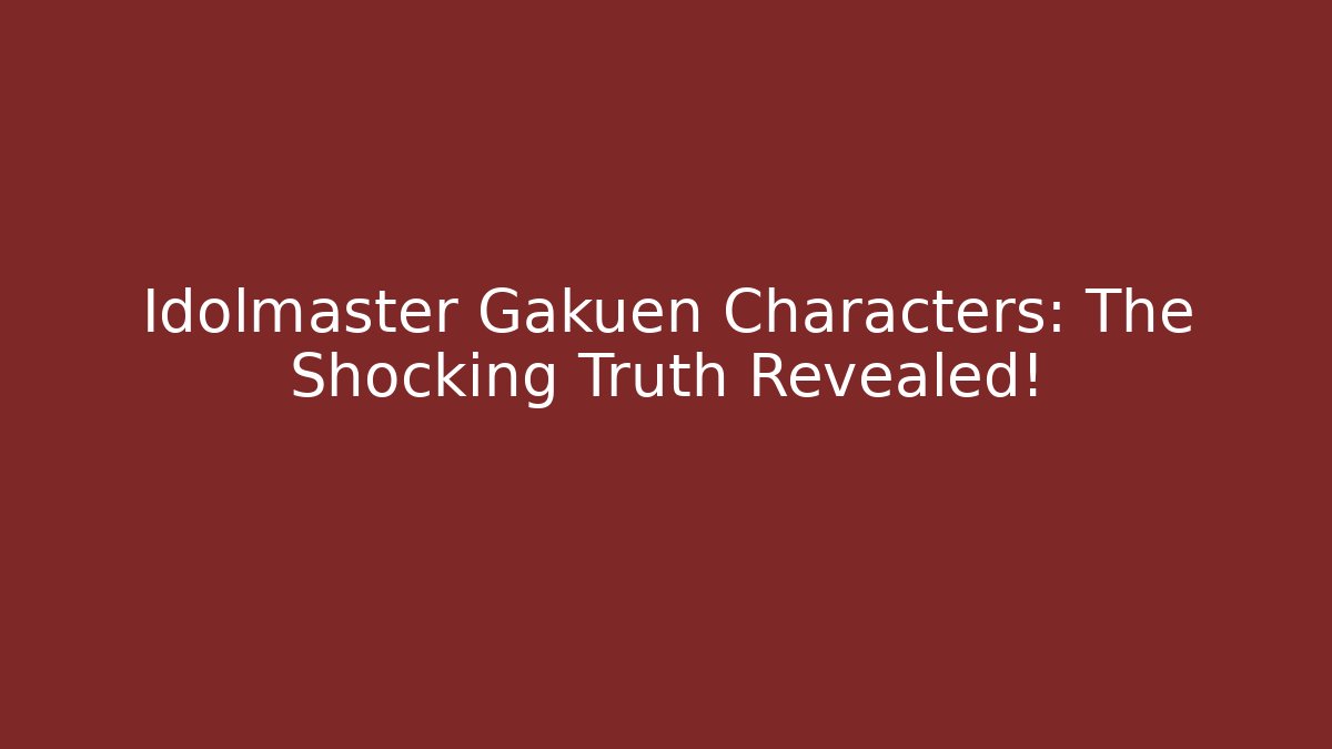 Idolmaster Gakuen Characters: The Shocking Truth Revealed!