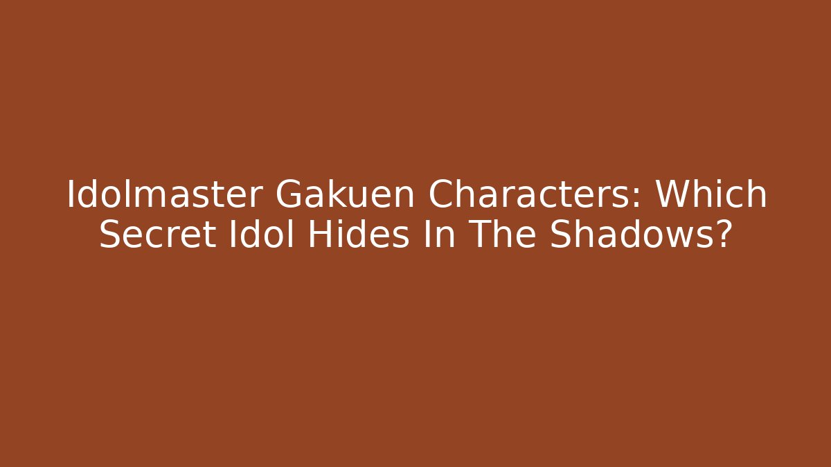 Idolmaster Gakuen Characters: Which Secret Idol Hides In The Shadows?