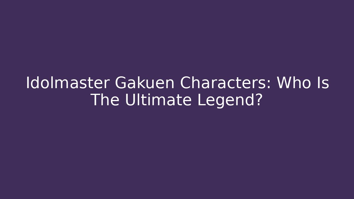 Idolmaster Gakuen Characters: Who Is The Ultimate Legend? - Buddy Program