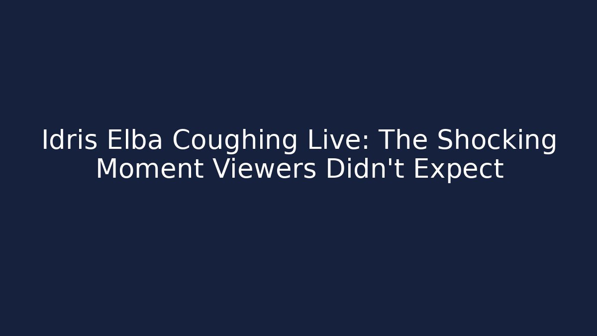 Idris Elba Coughing Live: The Shocking Moment Viewers Didn't Expect