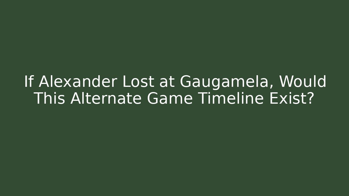 If Alexander Lost at Gaugamela, Would This Alternate Game Timeline Exist?