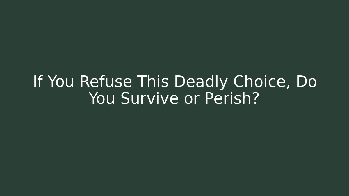 If You Refuse This Deadly Choice, Do You Survive or Perish?