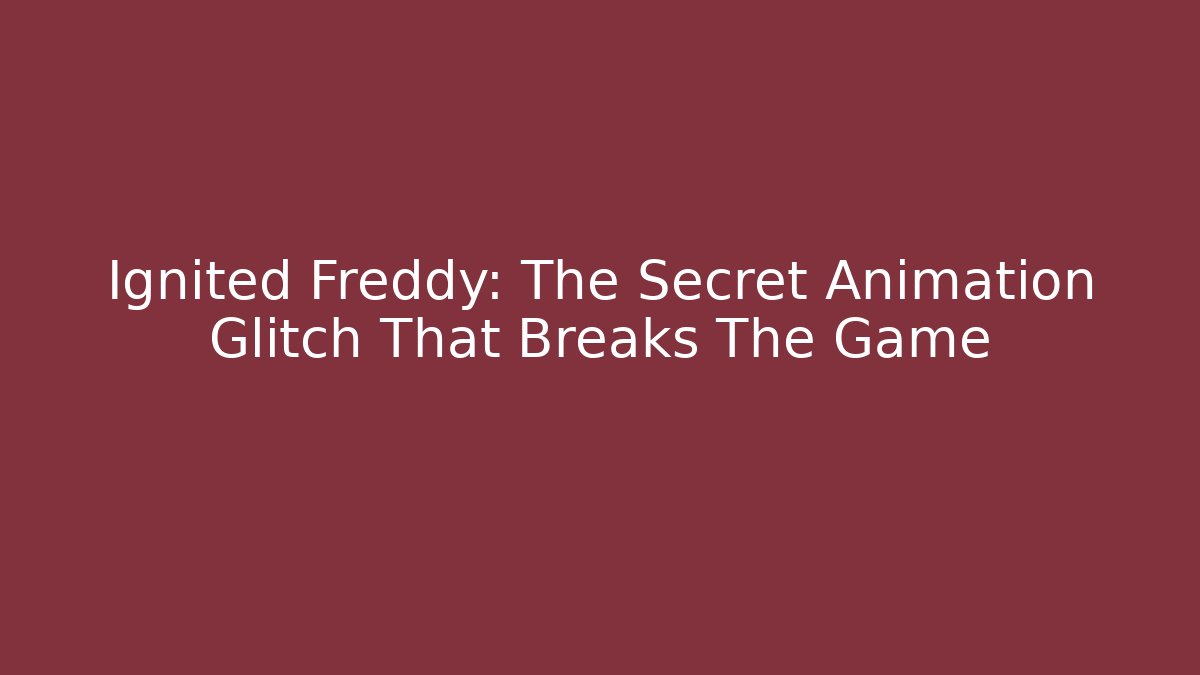 Ignited Freddy: The Secret Animation Glitch That Breaks The Game