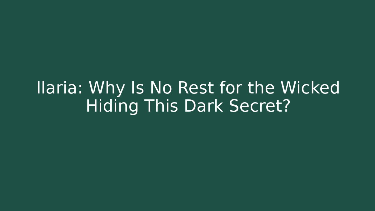 Ilaria: Why Is No Rest for the Wicked Hiding This Dark Secret?