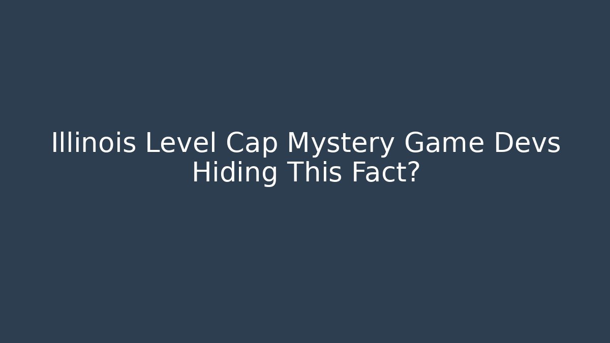 Illinois Level Cap Mystery Game Devs Hiding This Fact?
