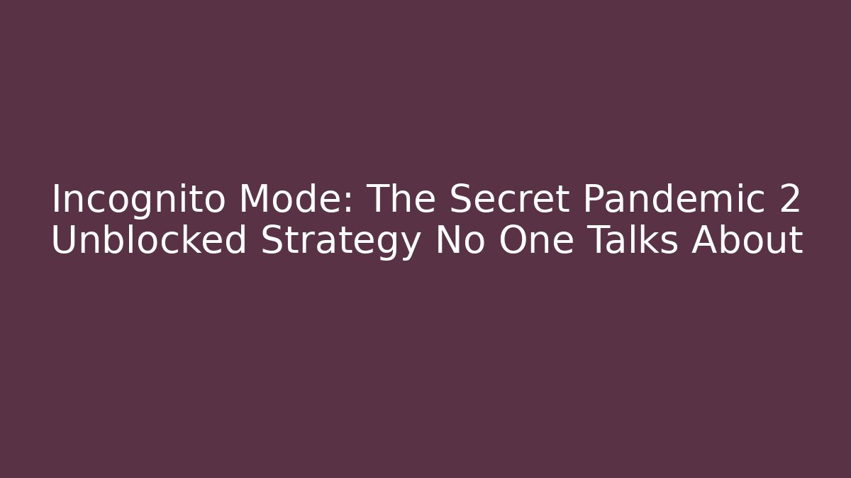 Incognito Mode: The Secret Pandemic 2 Unblocked Strategy No One Talks About